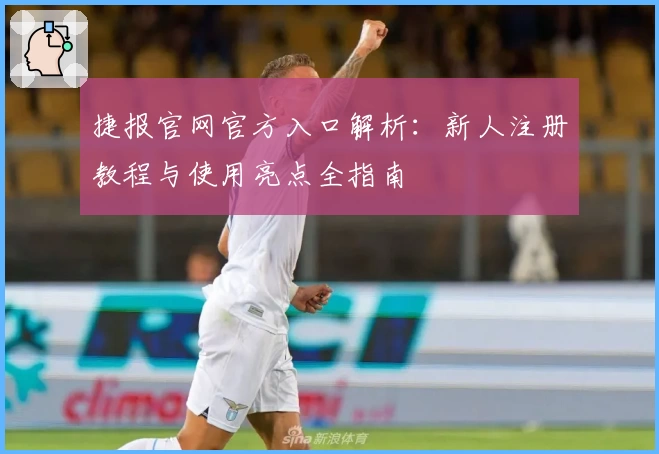 捷报官网官方入口解析：新人注册教程与使用亮点全指南