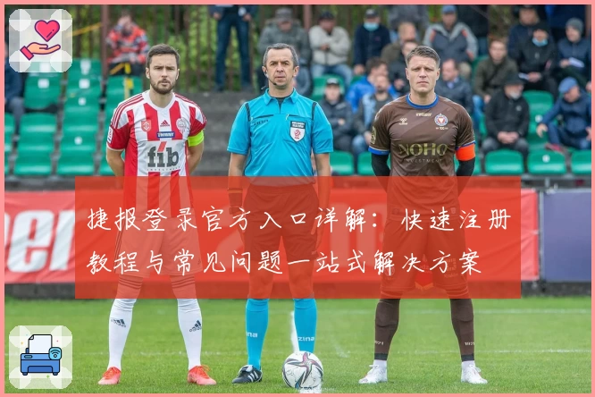 捷报登录官方入口详解：快速注册教程与常见问题一站式解决方案