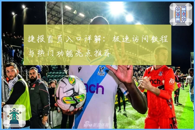 捷报首页入口详解：极速访问教程与热门功能亮点推荐