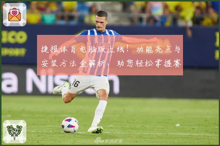 捷报体育电脑版上线！功能亮点与安装方法全解析，助您轻松掌握赛事动态