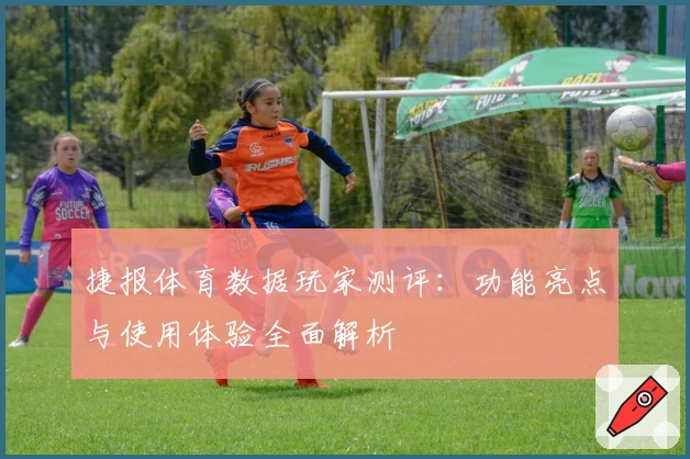 捷报体育数据玩家测评：功能亮点与使用体验全面解析