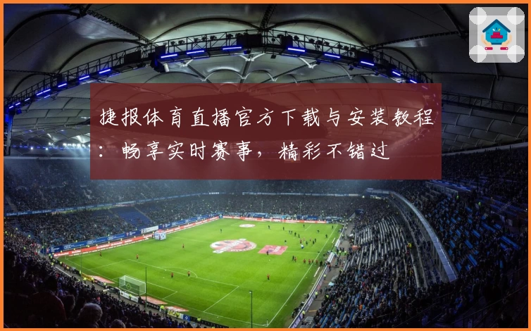 捷报体育直播官方下载与安装教程：畅享实时赛事，精彩不错过