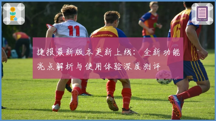 捷报最新版本更新上线：全新功能亮点解析与使用体验深度测评