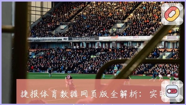 捷报体育数据网页版全解析：实时比分查询、赛事分析与数据追踪一站搞定