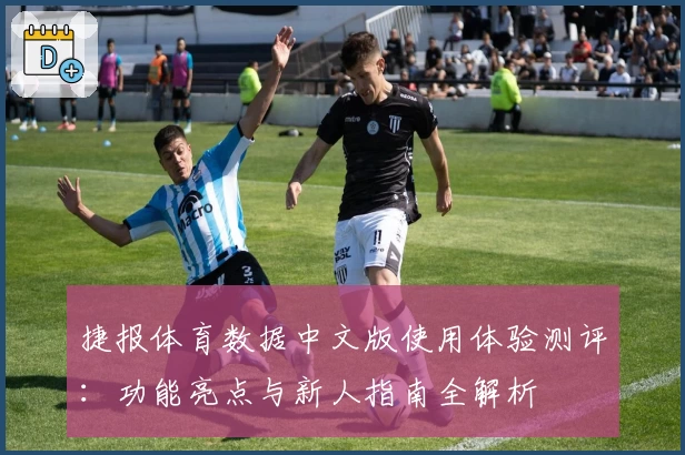 捷报体育数据中文版使用体验测评：功能亮点与新人指南全解析