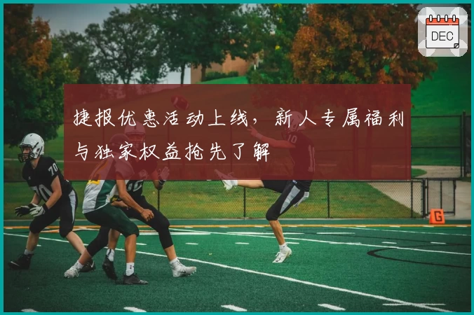 捷报优惠活动上线，新人专属福利与独家权益抢先了解