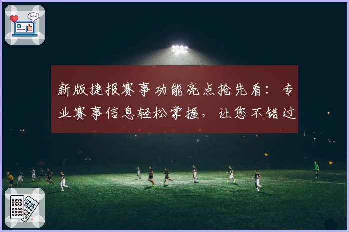 新版捷报赛事功能亮点抢先看：专业赛事信息轻松掌握，让您不错过每一个关键瞬间