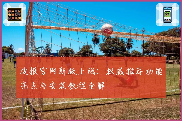 捷报官网新版上线：权威推荐功能亮点与安装教程全解