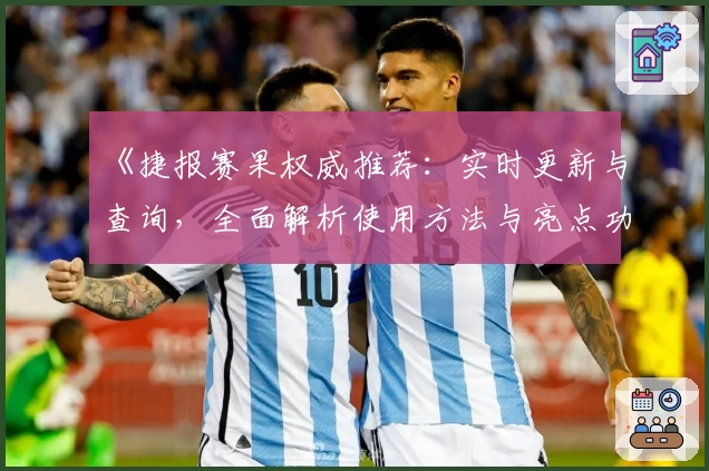 《捷报赛果权威推荐：实时更新与查询，全面解析使用方法与亮点功能》