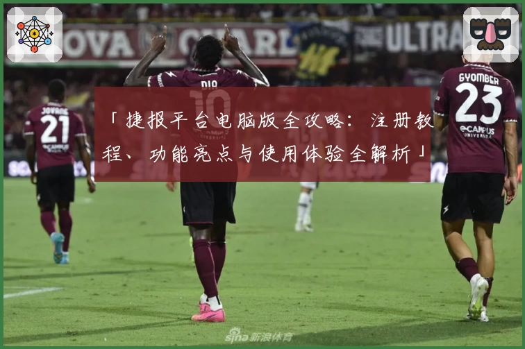 「捷报平台电脑版全攻略：注册教程、功能亮点与使用体验全解析」