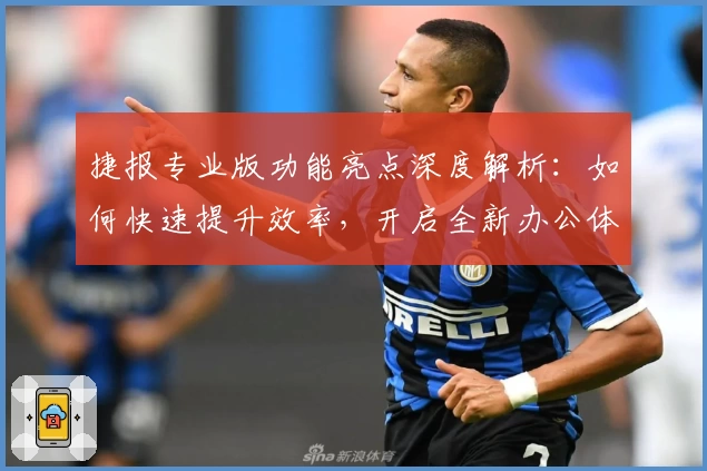 捷报专业版功能亮点深度解析：如何快速提升效率，开启全新办公体验