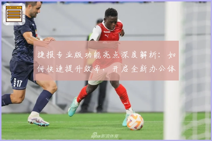 捷报专业版功能亮点深度解析：如何快速提升效率，开启全新办公体验