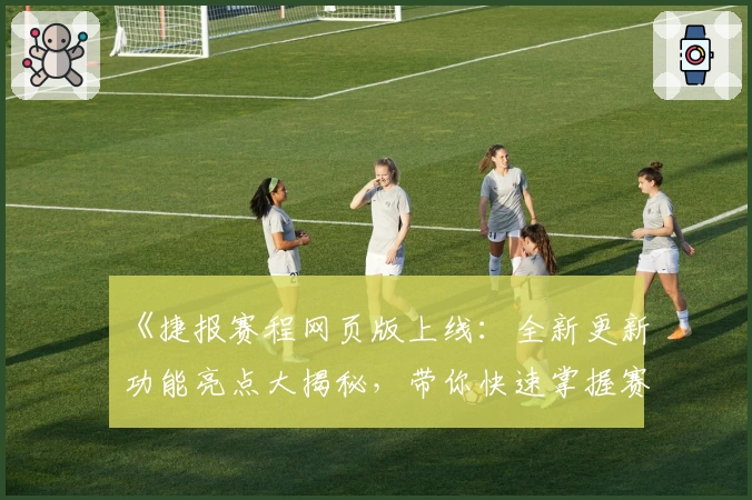 《捷报赛程网页版上线：全新更新功能亮点大揭秘，带你快速掌握赛事动态》