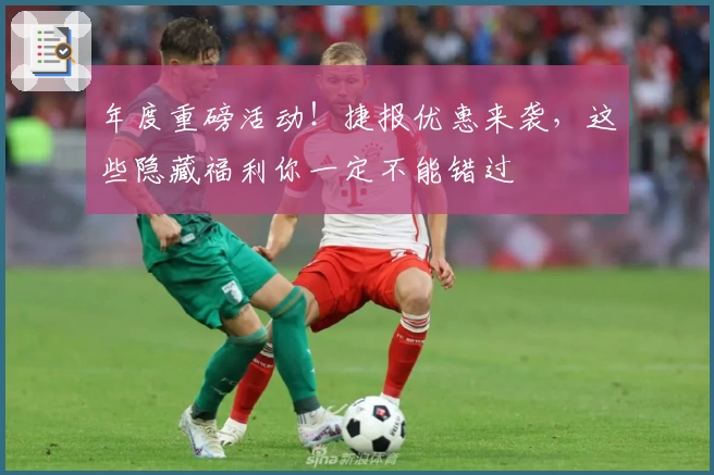 年度重磅活动！捷报优惠来袭，这些隐藏福利你一定不能错过