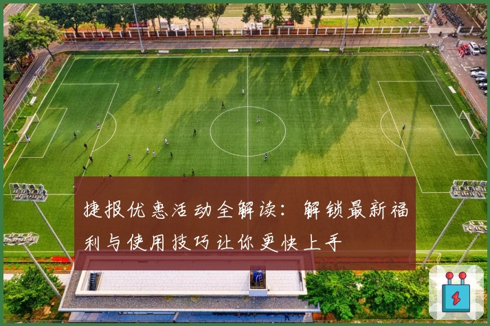 捷报优惠活动全解读：解锁最新福利与使用技巧让你更快上手