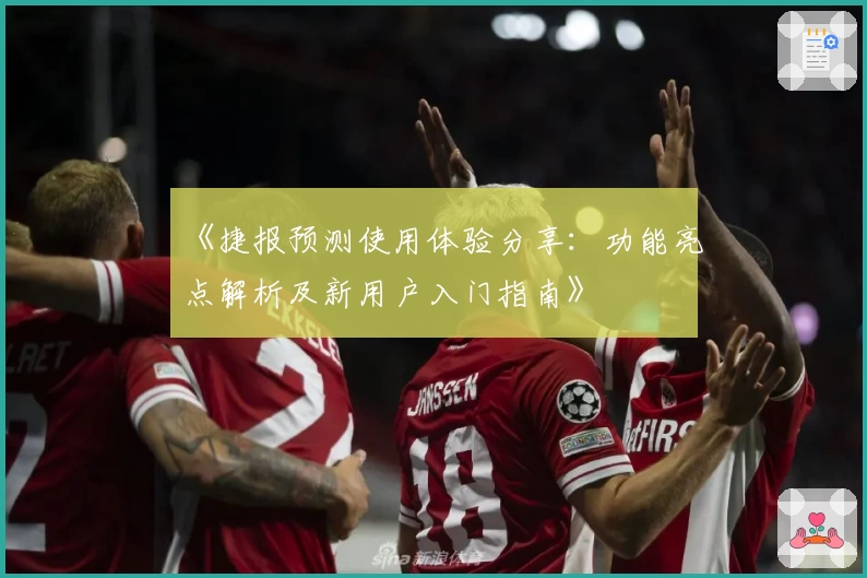《捷报预测使用体验分享：功能亮点解析及新用户入门指南》