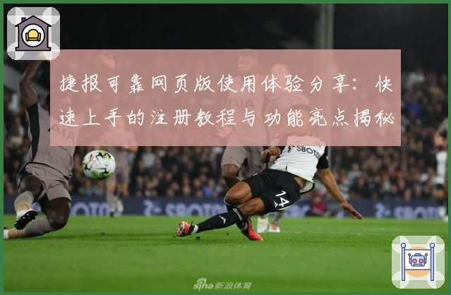 捷报可靠网页版使用体验分享：快速上手的注册教程与功能亮点揭秘