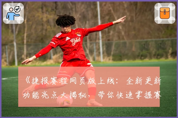 《捷报赛程网页版上线：全新更新功能亮点大揭秘，带你快速掌握赛事动态》