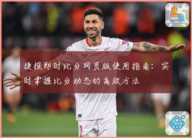 捷报即时比分网页版使用指南：实时掌握比分动态的高效方法