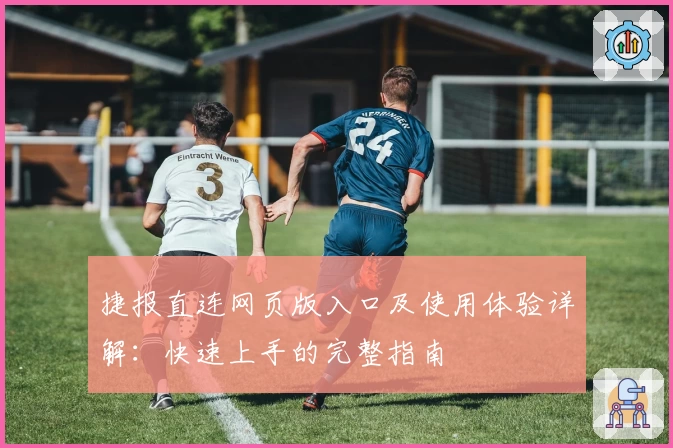 捷报直连网页版入口及使用体验详解：快速上手的完整指南