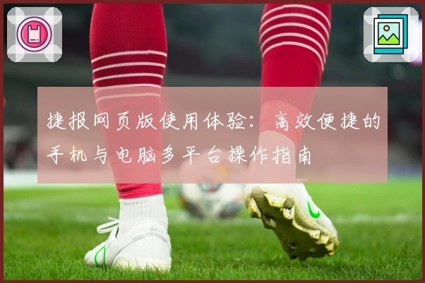 捷报网页版使用体验：高效便捷的手机与电脑多平台操作指南