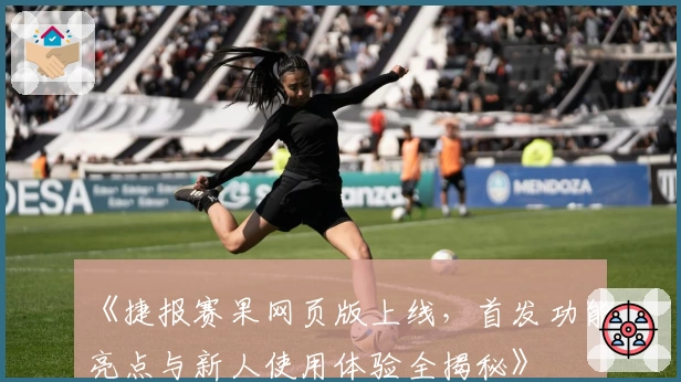 《捷报赛果网页版上线，首发功能亮点与新人使用体验全揭秘》