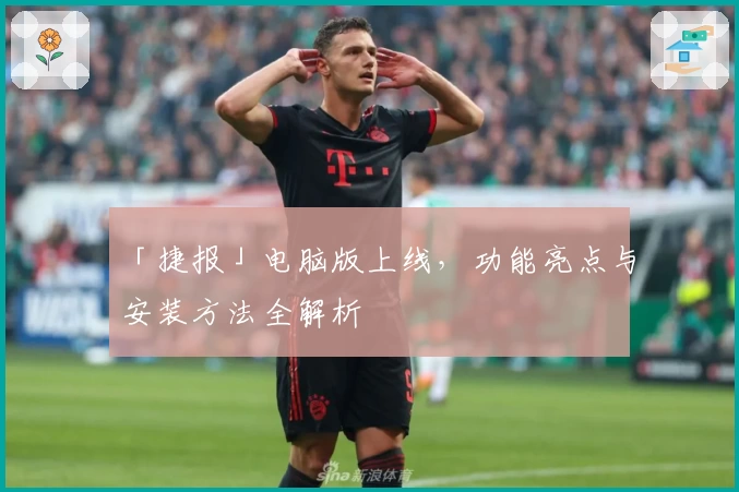 「捷报」电脑版上线，功能亮点与安装方法全解析