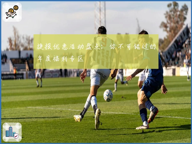 捷报优惠活动盘点：你不可错过的年度福利专区