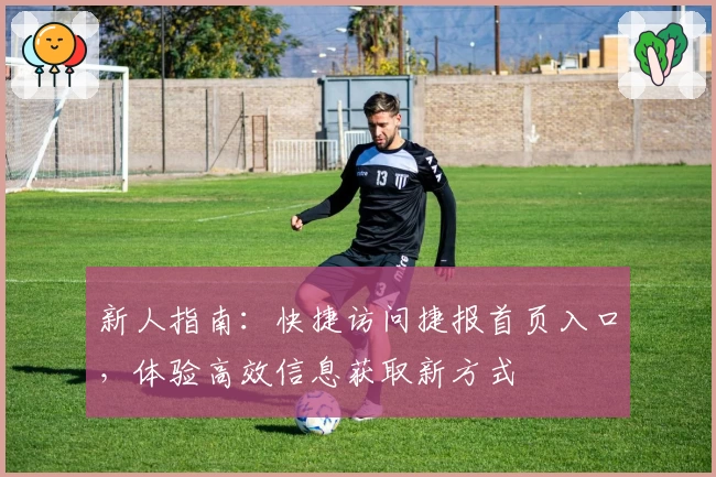 新人指南：快捷访问捷报首页入口，体验高效信息获取新方式