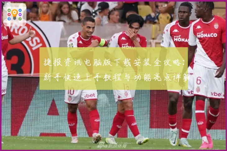 捷报资讯电脑版下载安装全攻略：新手快速上手教程与功能亮点详解
