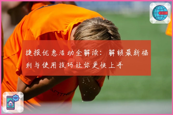 捷报优惠活动全解读：解锁最新福利与使用技巧让你更快上手