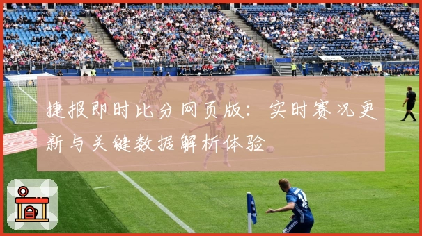捷报即时比分网页版：实时赛况更新与关键数据解析体验