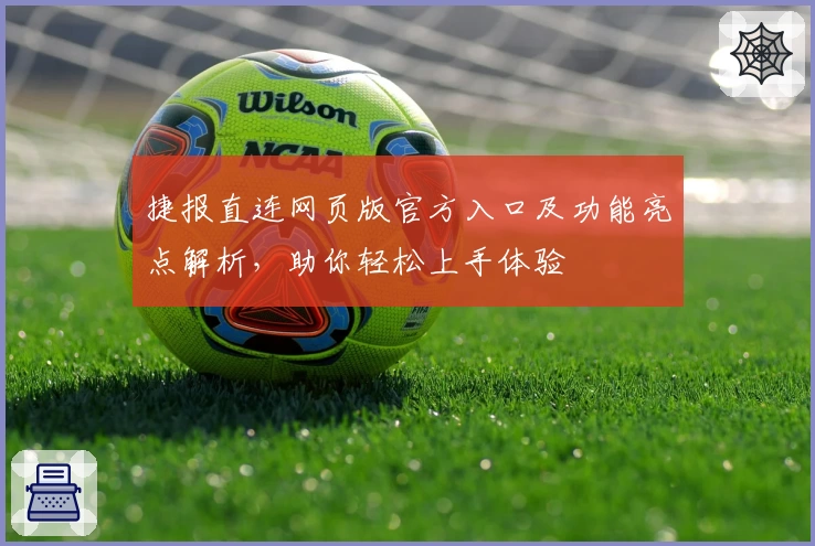 捷报直连网页版官方入口及功能亮点解析,助你轻松上手体验