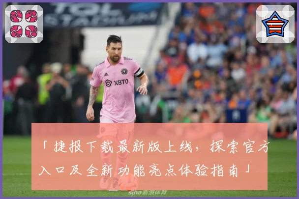 「捷报下载最新版上线，探索官方入口及全新功能亮点体验指南」