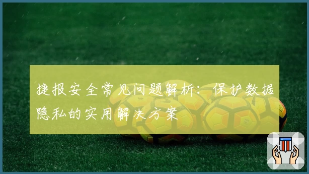 捷报安全常见问题解析：保护数据隐私的实用解决方案