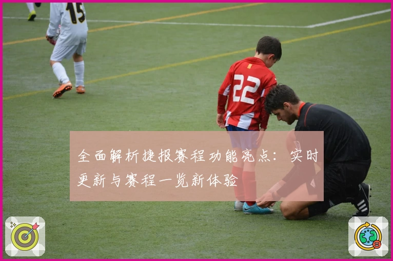 全面解析捷报赛程功能亮点：实时更新与赛程一览新体验