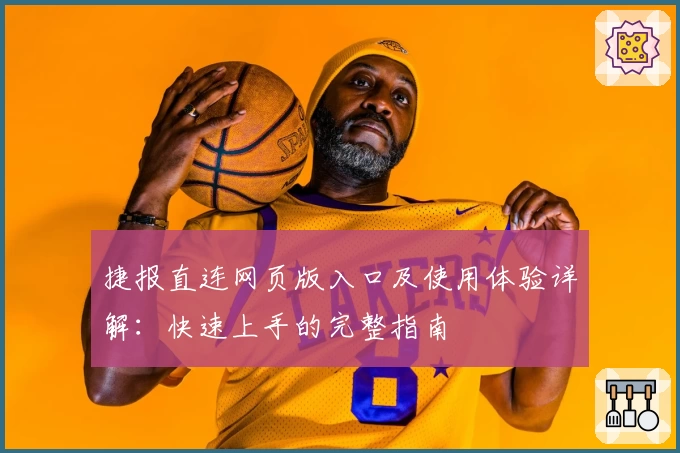 捷报直连网页版入口及使用体验详解：快速上手的完整指南