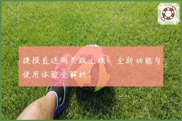 捷报直连网页版上线，全新功能与使用体验全解析！