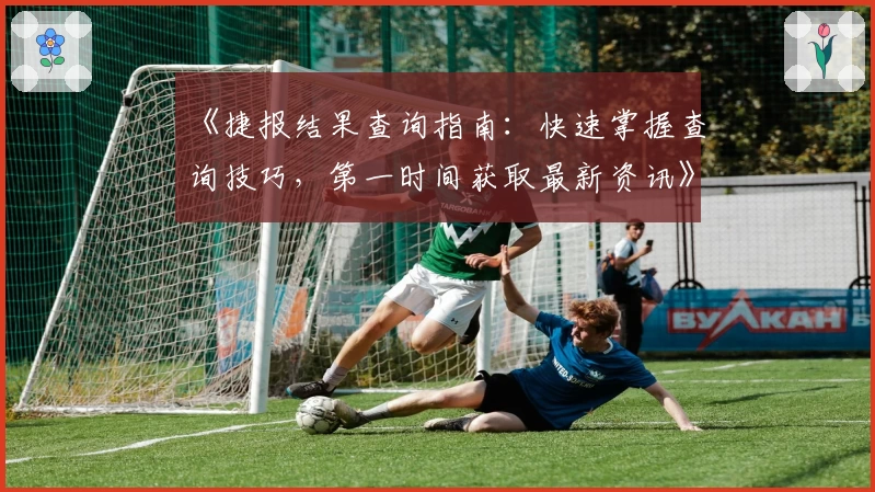 《捷报结果查询指南:快速掌握查询技巧,第一时间获取最新资讯》