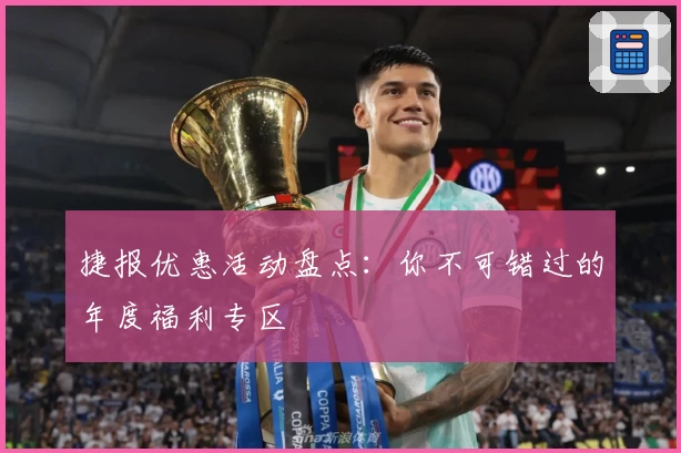 捷报优惠活动盘点：你不可错过的年度福利专区