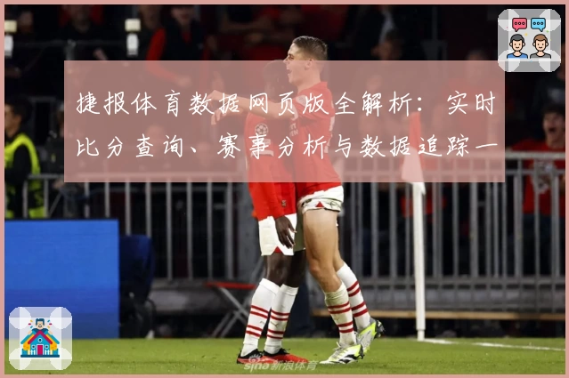 捷报体育数据网页版全解析：实时比分查询、赛事分析与数据追踪一站搞定