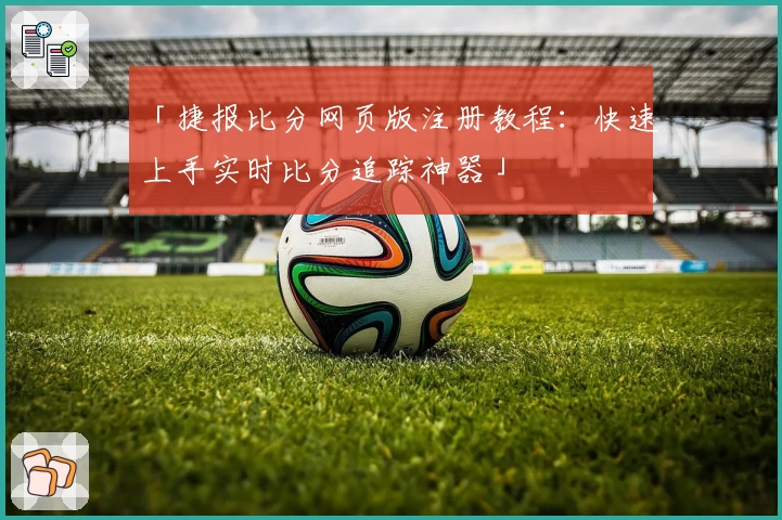 「捷报比分网页版注册教程：快速上手实时比分追踪神器」