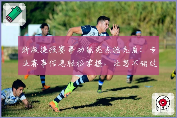 新版捷报赛事功能亮点抢先看：专业赛事信息轻松掌握，让您不错过每一个关键瞬间
