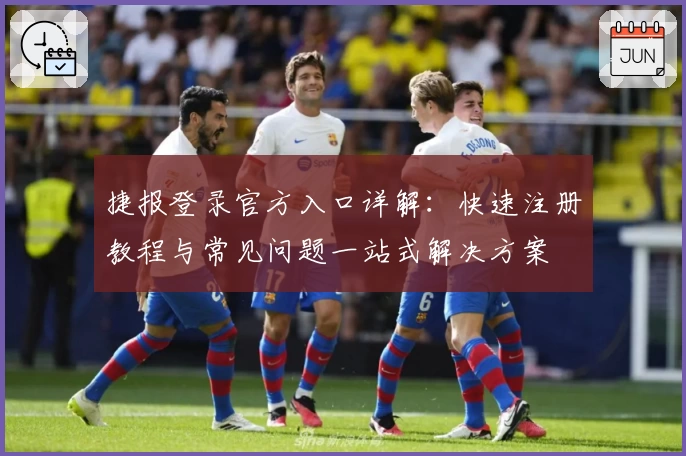 捷报登录官方入口详解：快速注册教程与常见问题一站式解决方案