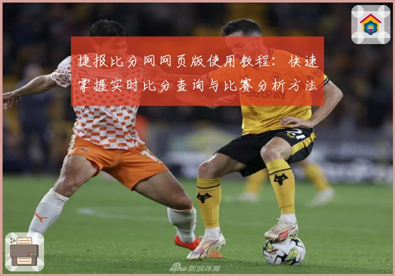 捷报比分网网页版使用教程：快速掌握实时比分查询与比赛分析方法