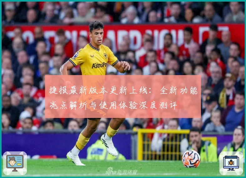 捷报最新版本更新上线：全新功能亮点解析与使用体验深度测评