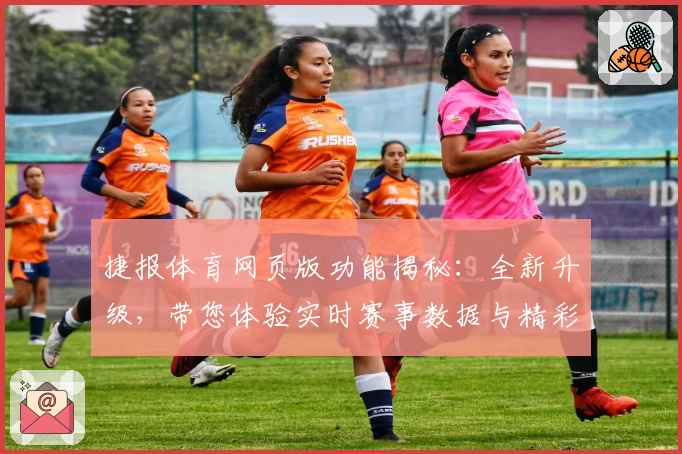 捷报体育网页版功能揭秘：全新升级，带您体验实时赛事数据与精彩互动