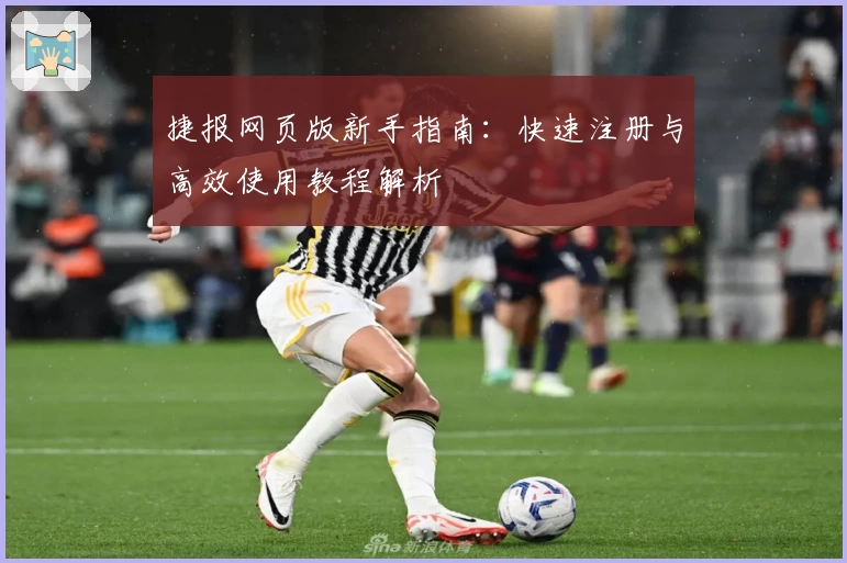 捷报网页版新手指南:快速注册与高效使用教程解析